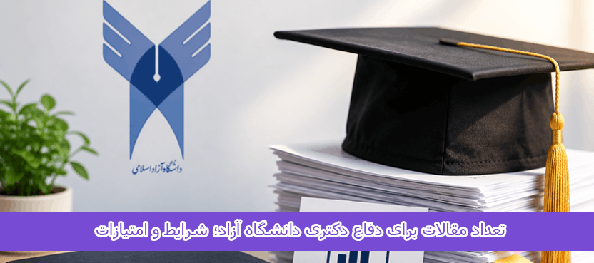 تعداد مقالات برای دفاع دکتری دانشگاه آزاد؛ شرایط و امتیازات